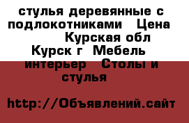 стулья деревянные с подлокотниками › Цена ­ 6 000 - Курская обл., Курск г. Мебель, интерьер » Столы и стулья   